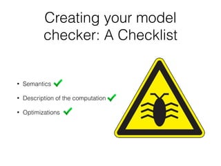 Creating your model
checker: A Checklist
• Semantics
• Description of the computation
• Optimizations
 