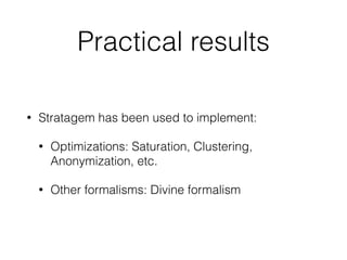 Practical results
• Stratagem has been used to implement:
• Optimizations: Saturation, Clustering,
Anonymization, etc.
• Other formalisms: Divine formalism
 