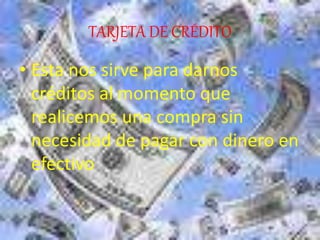 TARJETA DE CRÉDITO
• Esta nos sirve para darnos
créditos al momento que
realicemos una compra sin
necesidad de pagar con dinero en
efectivo
 