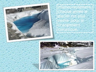 Malheureusement, chaque année le glacier est plus petite ,pour le changement climatique, 