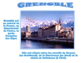 GRENOBLEGrenoble est au sud-est de la France, au département de l'Isère, la porte française des AlpesElle est située entre les massifs du Vercors               (au Sud-Ouest), de la Chartreuse (au Nord) et la chaîne de Belledonne (à l'Est).