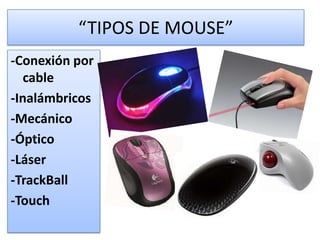 “TIPOS DE MOUSE”
-Conexión por
   cable
-Inalámbricos
-Mecánico
-Óptico
-Láser
-TrackBall
-Touch
 