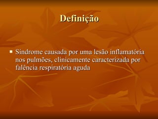 Definição Síndrome causada por uma lesão inflamatória nos pulmões, clinicamente caracterizada por falência respiratória aguda 