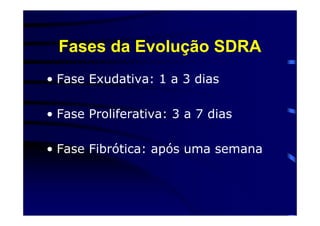 Fases da Evolução SDRA
• Fase Exudativa: 1 a 3 dias

• Fase Proliferativa: 3 a 7 dias

• Fase Fibrótica: após uma semana
 