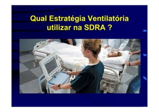 Qual Estratégia Ventilatória
    utilizar na SDRA ?
 