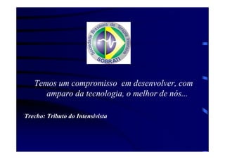 Temos um compromisso em desenvolver, com
      amparo da tecnologia, o melhor de nós...

Trecho: Tributo do Intensivista
 