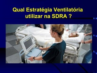 Qual Estratégia Ventilatória
    utilizar na SDRA ?
 