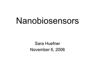 Nanobiosensors
Sara Huefner
November 6, 2006
 