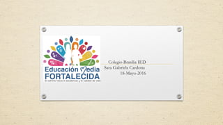 Colegio Brasilia IED
Sara Gabriela Cardona
18-Mayo-2016
 