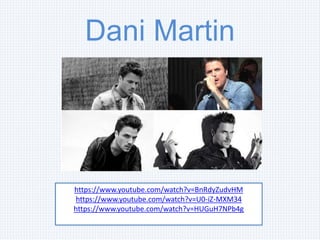 Dani Martin
https://www.youtube.com/watch?v=BnRdyZudvHM
https://www.youtube.com/watch?v=U0-iZ-MXM34
https://www.youtube.com/watch?v=HUGuH7NPb4g
 