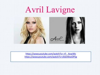 Avril Lavigne
https://www.youtube.com/watch?v=-rF-_4vwiMs
https://www.youtube.com/watch?v=sXd2WxoOP5g
 