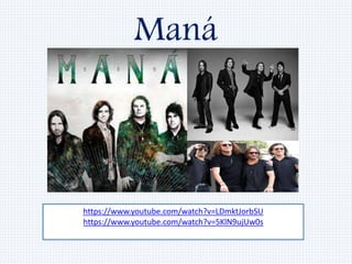 Maná
https://www.youtube.com/watch?v=LDmktJorbSU
https://www.youtube.com/watch?v=5KlN9ujUw0s
 