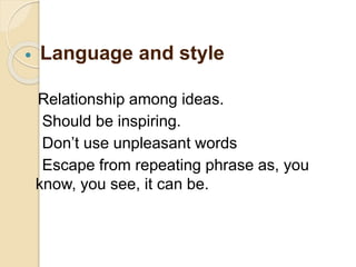  Language and style
Relationship among ideas.
Should be inspiring.
Don’t use unpleasant words
Escape from repeating phrase as, you
know, you see, it can be.
 
