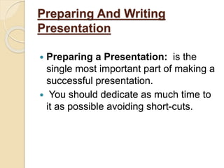 Preparing And Writing
Presentation
 Preparing a Presentation: is the
single most important part of making a
successful presentation.
 You should dedicate as much time to
it as possible avoiding short-cuts.
 
