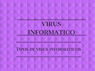 virus
informatico
Tipos de virus informaticos
 
