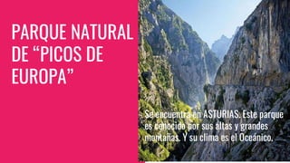 PARQUE NATURAL
DE “PICOS DE
EUROPA”
KDNDJSe encuentra en ASTURIAS. Este parque
es conocido por sus altas y grandes
montañas. Y su clima es el Oceánico.
 