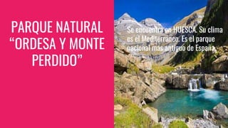 PARQUE NATURAL
“ORDESA Y MONTE
PERDIDO”
Se encuentra en HUESCA. Su clima
es el Mediterráneo. Es el parque
nacional más antiguo de España.
 