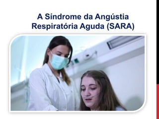 A Síndrome da Angústia
Respiratória Aguda (SARA)
 
