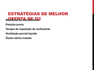 ESTRATÉGIAS DE MELHOR
OFERTA DE O2
Manobras de recrutamento
Posição prona
Terapia de reposição de surfactante
Ventilação parcial líquida
Óxido nítrico inalado
 