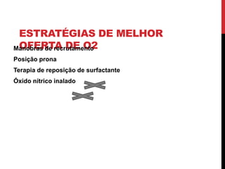 ESTRATÉGIAS DE MELHOR
OFERTA DE O2
Manobras de recrutamento
Posição prona
Terapia de reposição de surfactante
Óxido nítrico inalado
 