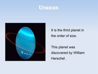 Uranus
It is the third planet in
the order of size.
This planet was
discovered by William
Herschel .