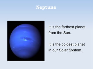 Neptune
It is the farthest planet
from the Sun.
It is the coldest planet
in our Solar System.