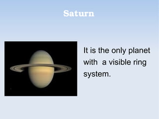 Saturn
It is the only planet
with a visible ring
system.