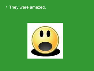 They were amazed.  