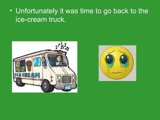 Unfortunately it was time to go back to the ice-cream truck. 