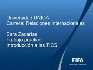 Universidad UNIDA Carrera: Relaciones Internacionales Sara Zacarías Trabajo práctico Introducción a las TICS 