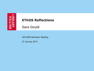 EThOS Reflections Sara Gould UKCoRR Members’ Meeting 27 January 2012 