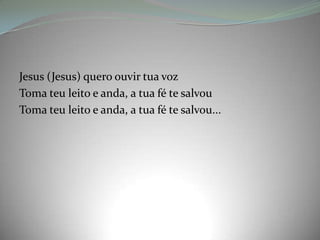 Jesus (Jesus) quero ouvir tua voz
Toma teu leito e anda, a tua fé te salvou
Toma teu leito e anda, a tua fé te salvou...
 