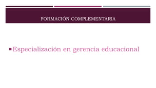 FORMACIÓN COMPLEMENTARIA
Especialización en gerencia educacional
 