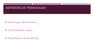 REFERENCIAS PERSONALES
 Víctor Hugo Cáceres Riveros
 Julieth Katherine Layton
 Yeidy Bibiana Cáceres Benítez
 