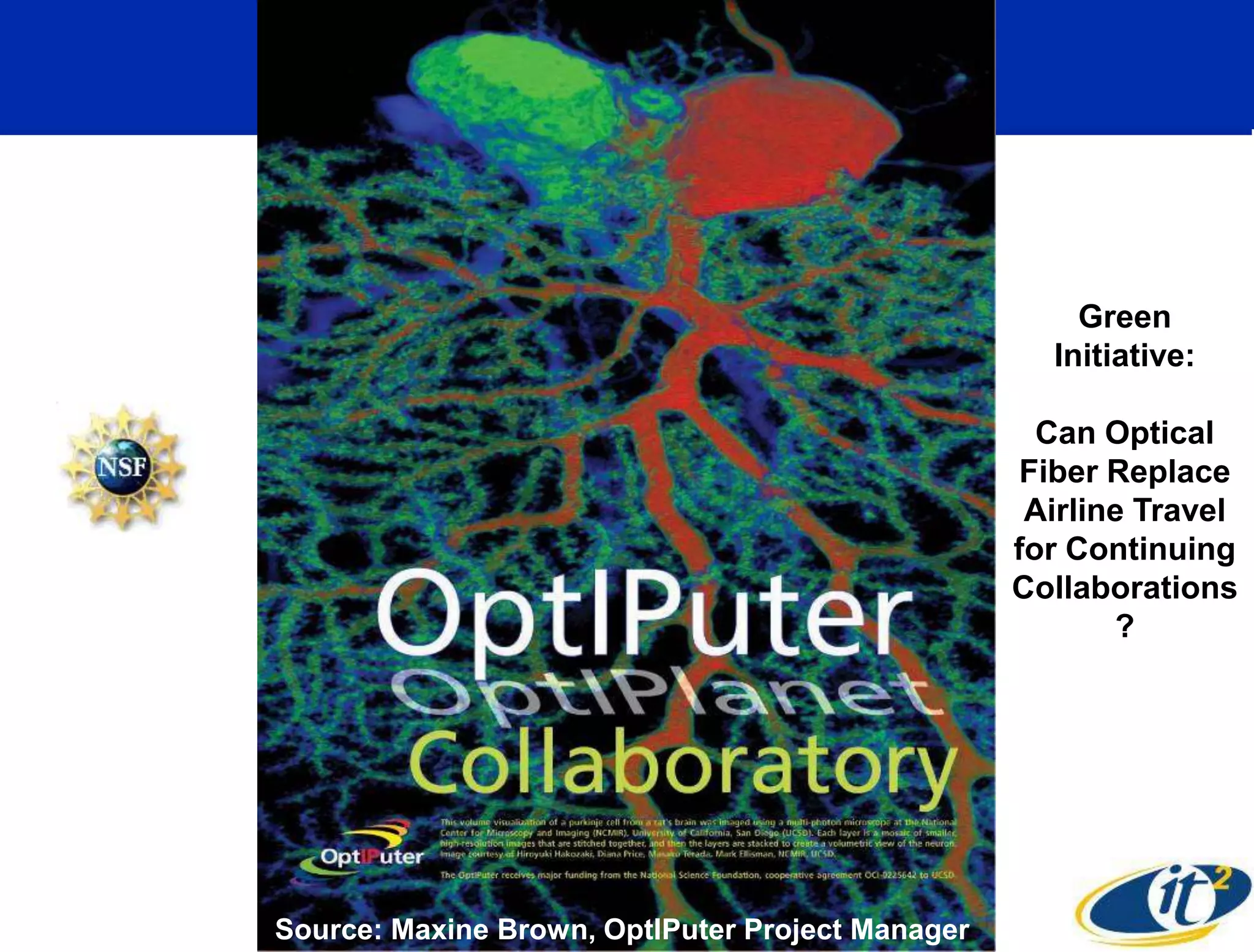 Green
                                                    Initiative:

                                                    Can Optical
                                                   Fiber Replace
                                                   Airline Travel
                                                  for Continuing
                                                  Collaborations
                                                         ?




Source: Maxine Brown, OptIPuter Project Manager
 