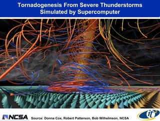 Tornadogenesis From Severe Thunderstorms
       Simulated by Supercomputer




    Source: Donna Cox, Robert Patterson, Bob Wilhelmson, NCSA
 