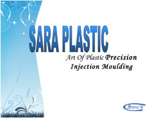 SARA PLASTIC Art Of Plastic  Precision  Injection Moulding 