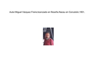 Autor:Miguel Vázquez Freire,licenciado en filosofía.Naceu en Corcubión,1951. 