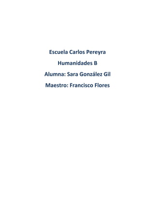 Escuela Carlos Pereyra
     Humanidades B
Alumna: Sara González Gil
Maestro: Francisco Flores
 