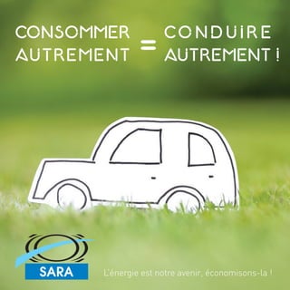 L’énergie est notre avenir, économisons-la !
CONSOMMER
AUTREMENT
CO N D U I R E
AUTREMENT !
 