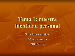 Tema 1: nuestra identidad personal Sara lopez muñoz  5º de primaria 2011/2012 