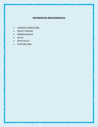 REFERENCIAS BIBLIOGRAFICAS
 UNESDOC.UNESCO.ORG.
 MESCYT.GOB.DO
 MINERD.GOB.DO
 OEI.ES
 RUTE.EDU.ES
 YOUTUBE.COM
 