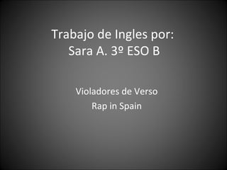 Trabajo de Ingles por:  Sara A. 3º ESO B Violadores de Verso Rap in Spain 