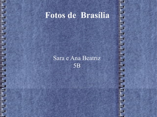 Fotos de Brasília
Sara e Ana Beatriz
5B
 