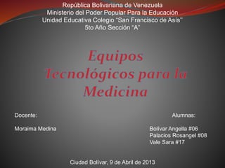 República Bolivariana de Venezuela
Ministerio del Poder Popular Para la Educación
Unidad Educativa Colegio “San Francisco de Asís’’
5to Año Sección “A”
Docente: Alumnas:
Moraima Medina Bolívar Angella #06
Palacios Rosangel #08
Vale Sara #17
Ciudad Bolívar, 9 de Abril de 2013
 