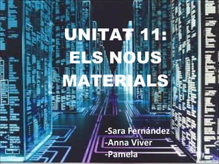 UNITAT 11: ELS NOUS MATERIALS -Sara Fernández -Anna Viver -Pamela 