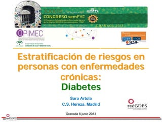 Sara Artola
C.S. Hereza. Madrid
Granada 8 junio 2013
EstratificaciEstratificacióón de riesgos enn de riesgos en
personas con enfermedadespersonas con enfermedades
crcróónicasnicas::
DiabetesDiabetes
 