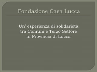 Un’ esperienza di solidarietà
tra Comuni e Terzo Settore
   in Provincia di Lucca
 