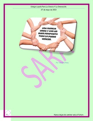 Colegio Loyola Para La Ciencia Y La Innovación.
27 de mayo de 2013
Nunca dejes de caminar asia el futuro11
Por: Valentina Pérez.
 