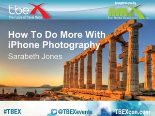 How To Do More With 
iPhone Photography 
Sarabeth Jones 
 